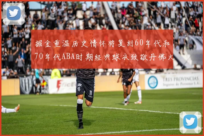掘金重温历史情怀将复刻60年代和70年代ABA时期经典球衣致敬丹佛火箭