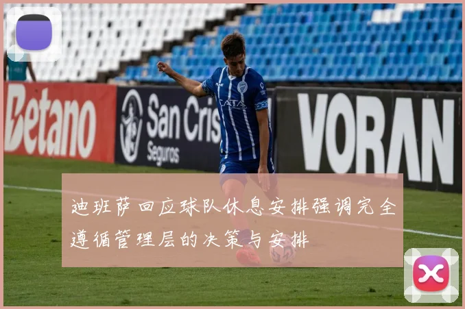 迪班萨回应球队休息安排强调完全遵循管理层的决策与安排